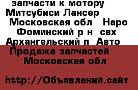 запчасти к мотору 4B11 Митсубиси Лансер 10 2.0 - Московская обл., Наро-Фоминский р-н, свх Архангельский п. Авто » Продажа запчастей   . Московская обл.
